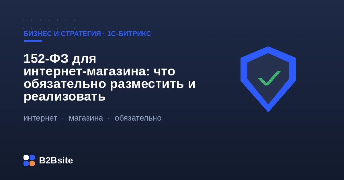 152-ФЗ для интернет-магазина на 1С-Битрикс: политика, согласия на обработку ПДн, хранение данных в РФ