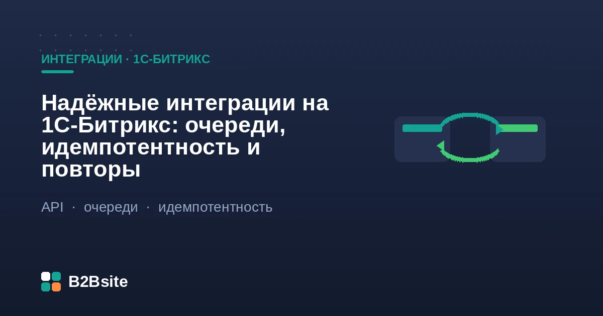Надёжные интеграции на 1С-Битрикс: очереди, идемпотентность и повторы