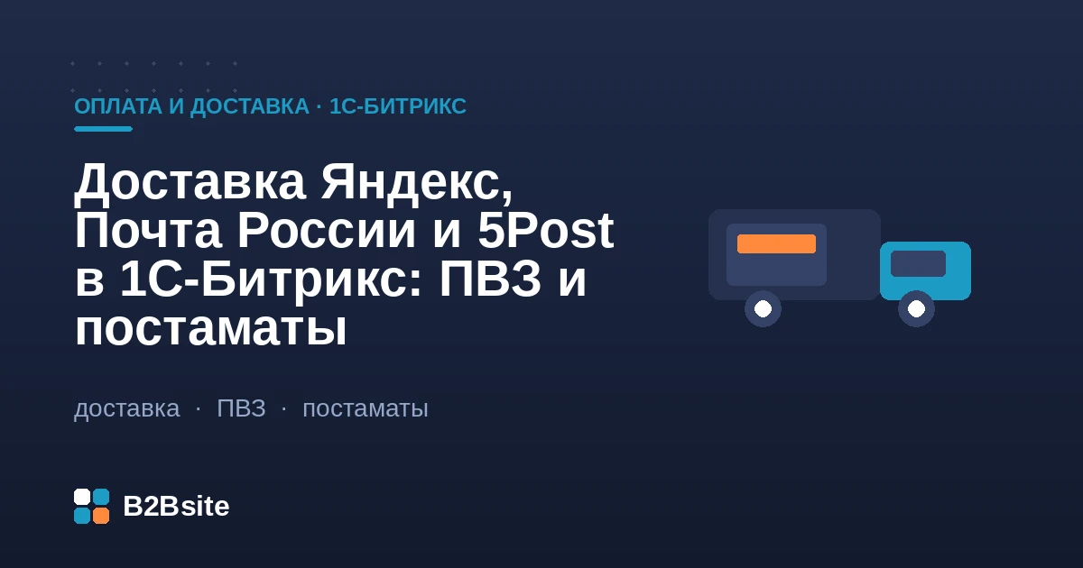 Доставка Яндекс, Почта России и 5Post в 1С-Битрикс: расчёт по API, выбор пункта выдачи и постамата на карте, трекинг заказа