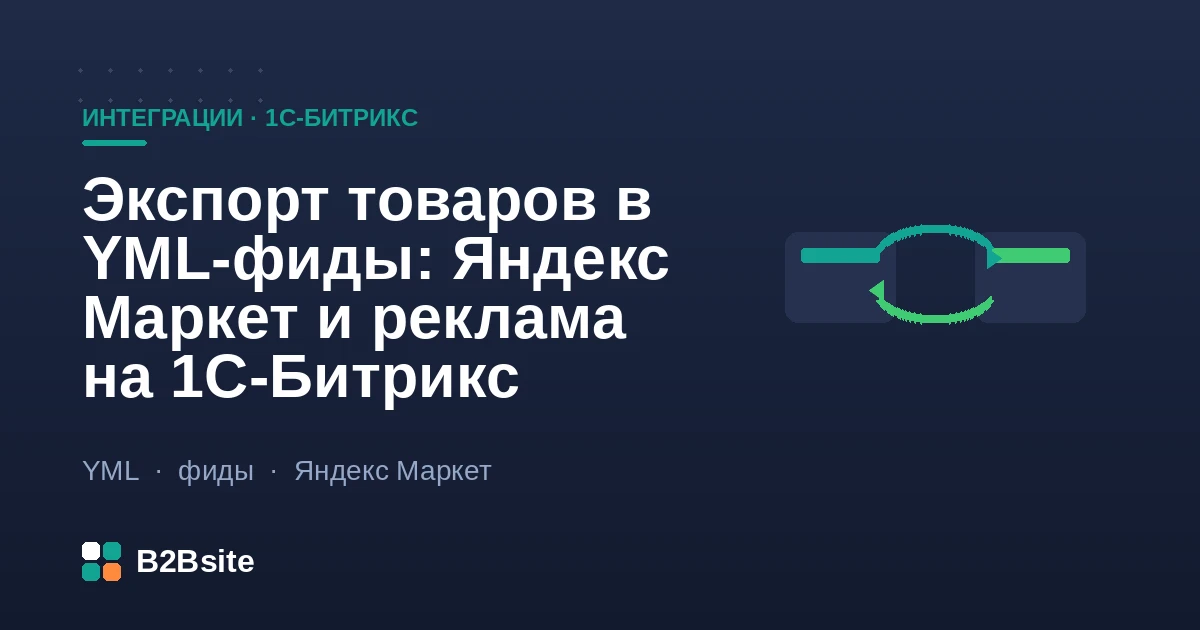 Экспорт товаров в YML-фиды на 1С-Битрикс: выгрузка каталога в Яндекс Маркет и рекламу, поля offer, цены и остатки