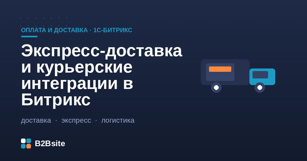 Экспресс-доставка и курьерские интеграции в 1С-Битрикс: слоты, зоны, стоимость и статусы курьера в реальном времени