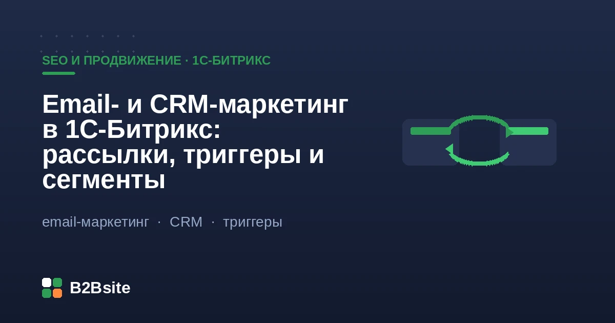 Email- и CRM-маркетинг в 1С-Битрикс: рассылки, триггерные письма и сегменты базы