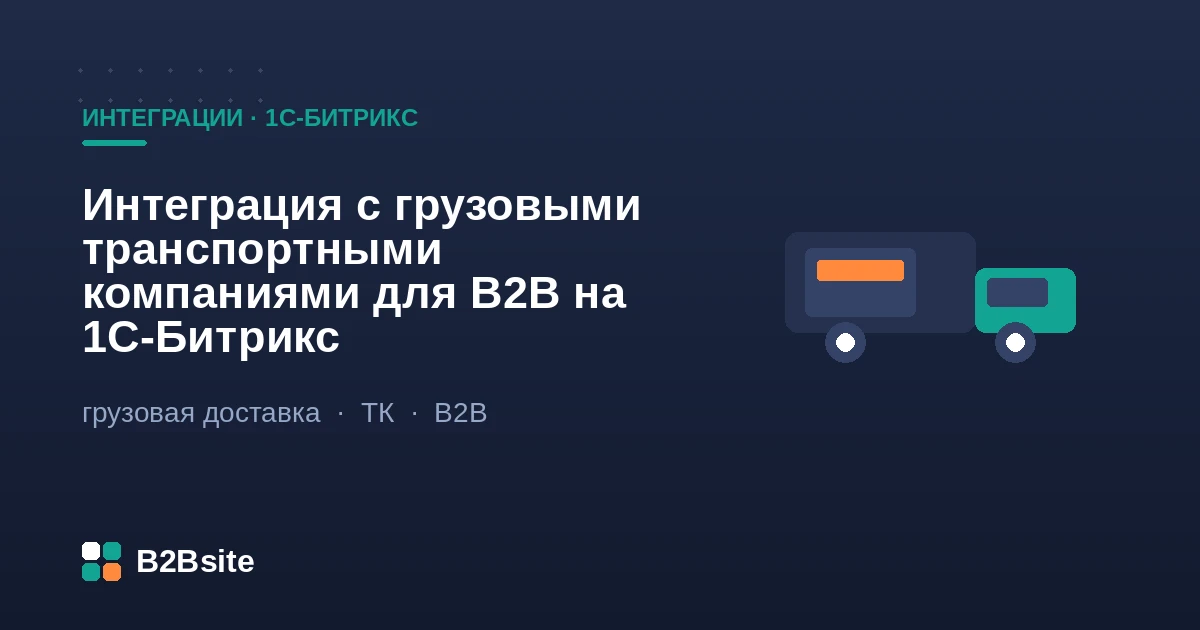 Интеграция с грузовыми транспортными компаниями для B2B на 1С-Битрикс: расчёт доставки по весу и объёму через API ТК, паллеты, доставка до терминала и до двери, трекинг груза