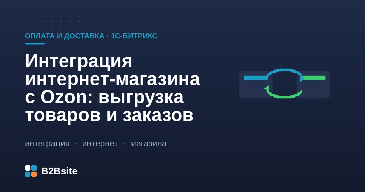 Интеграция интернет-магазина на 1С-Битрикс с Ozon: выгрузка товаров, синхронизация остатков и приём заказов через Seller API, схемы FBO и FBS