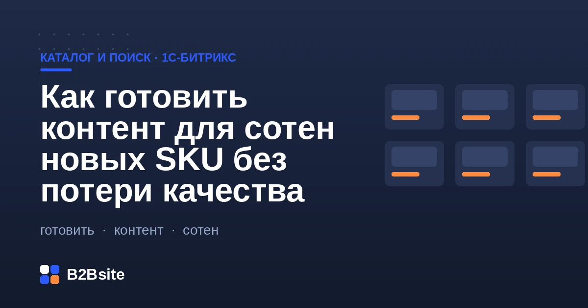 Подготовка контента для сотен новых SKU на 1С-Битрикс: шаблоны карточек, обязательные атрибуты, автогенерация и приоритеты
