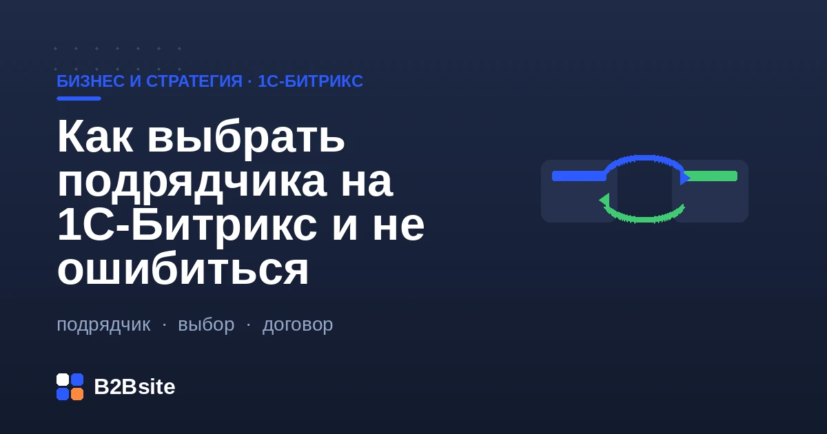 Как выбрать подрядчика на 1С-Битрикс: типы исполнителей, сертификаты, портфолио, процессы, договор, доступ к коду и красные флаги