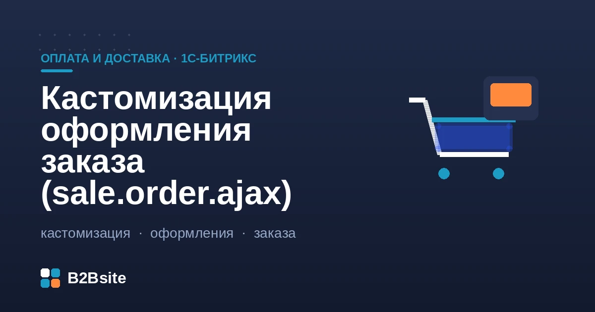 Кастомизация компонента оформления заказа sale.order.ajax в 1С-Битрикс: шаблон, свойства, события