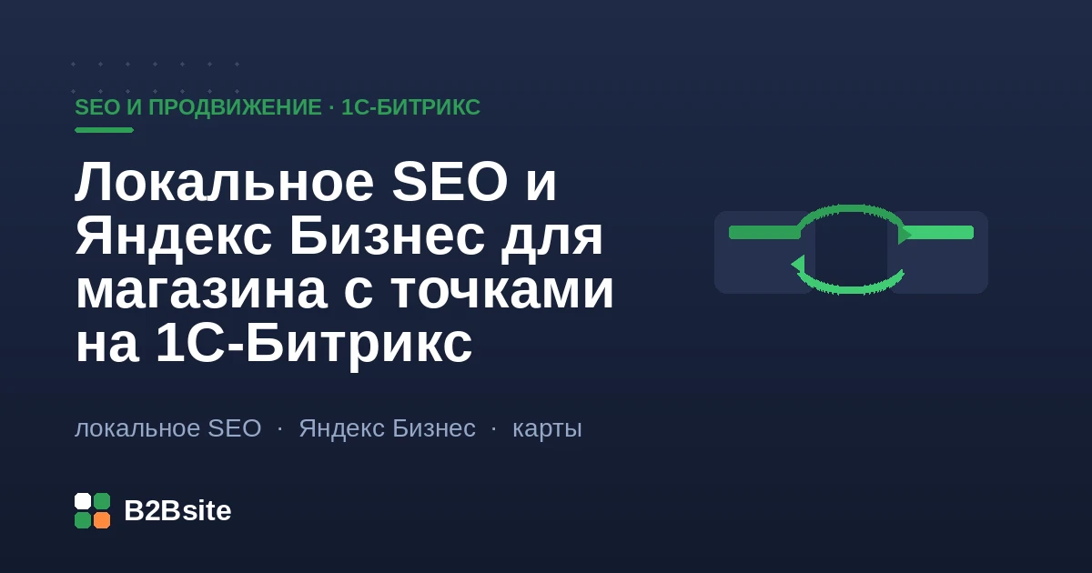 Локальное SEO и Яндекс Бизнес для магазина с точками на 1С-Битрикс: карточка организации, страницы филиалов, NAP-данные и микроразметка LocalBusiness