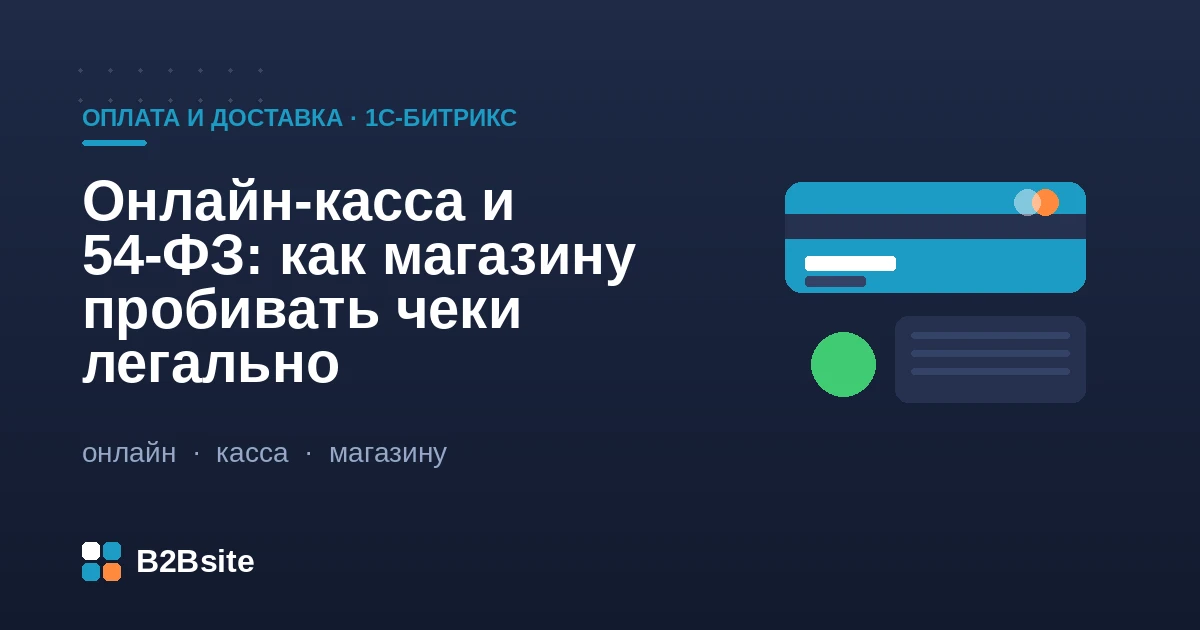 Онлайн-касса и 54-ФЗ для интернет-магазина на 1С-Битрикс: облачная касса, фискализация оплат, реквизиты чека, товары из 1С