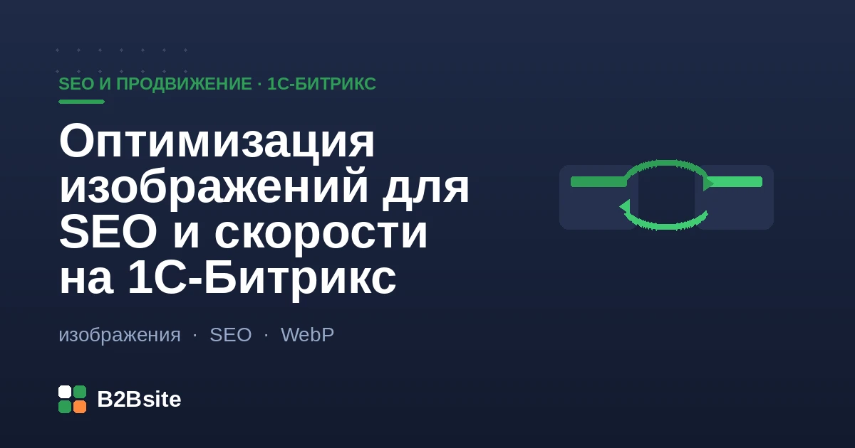 Оптимизация изображений для SEO и скорости на 1С-Битрикс: форматы WebP, сжатие, adaptive srcset, lazy-load, alt и карта изображений