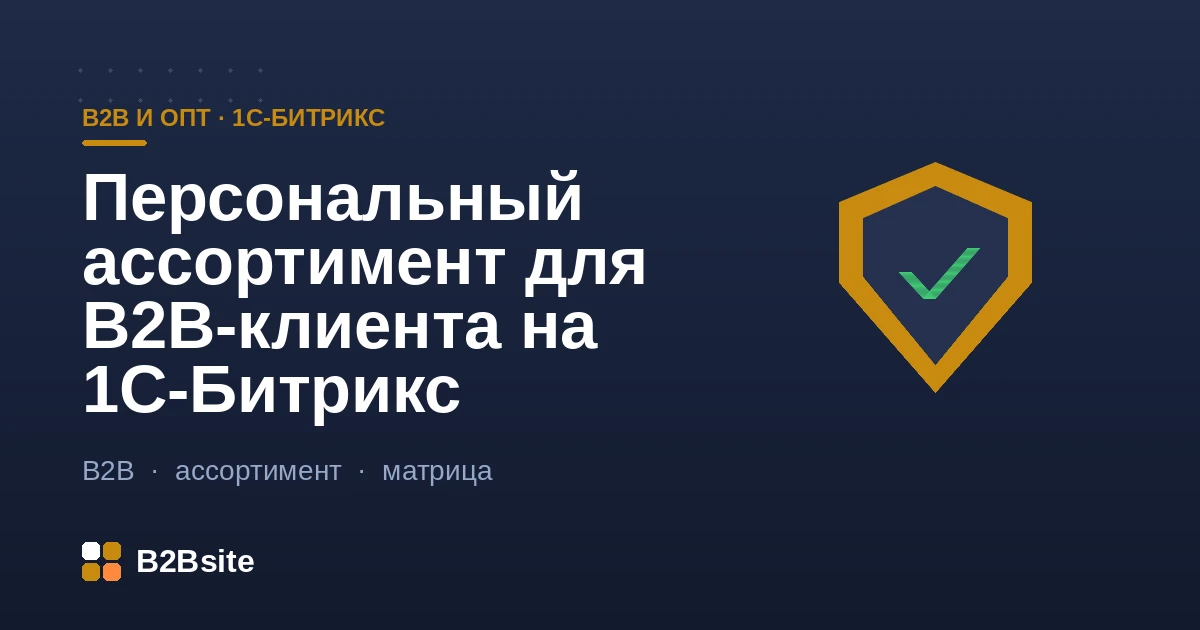 Персональный ассортимент для B2B-клиента на 1С-Битрикс: ассортиментная матрица, доступный ассортимент по договору, скрытие товаров, обмен матриц с 1С