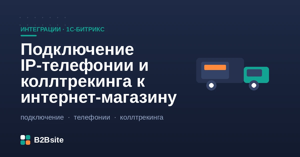 Подключение IP-телефонии и коллтрекинга к интернет-магазину на 1С-Битрикс: звонки, CRM, источники