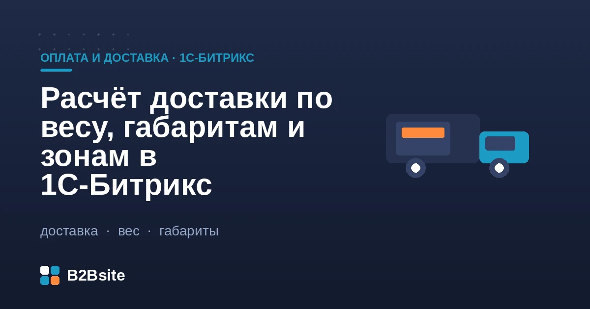 Расчёт доставки по весу, габаритам и зонам в 1С-Битрикс: объёмный вес, тарифы по зонам и ограничения профилей доставки