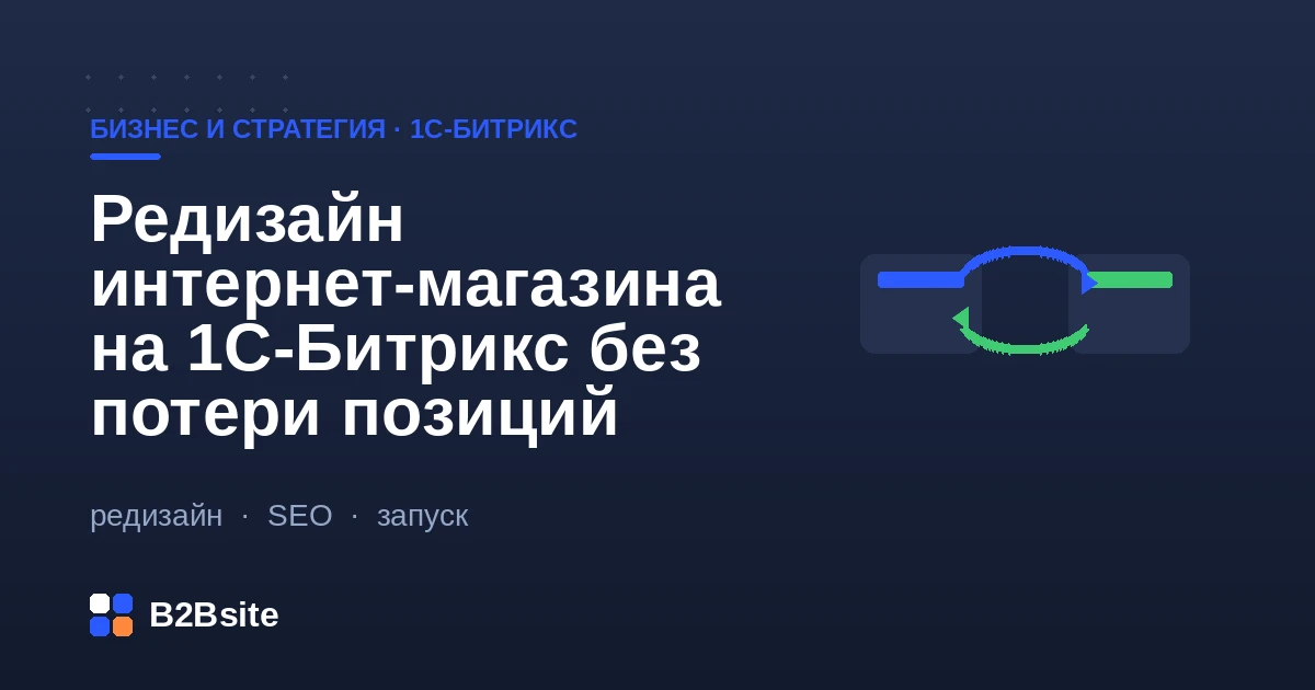 Редизайн интернет-магазина на 1С-Битрикс без потери позиций: сохранение URL, метатегов, скорости и конверсии при обновлении дизайна