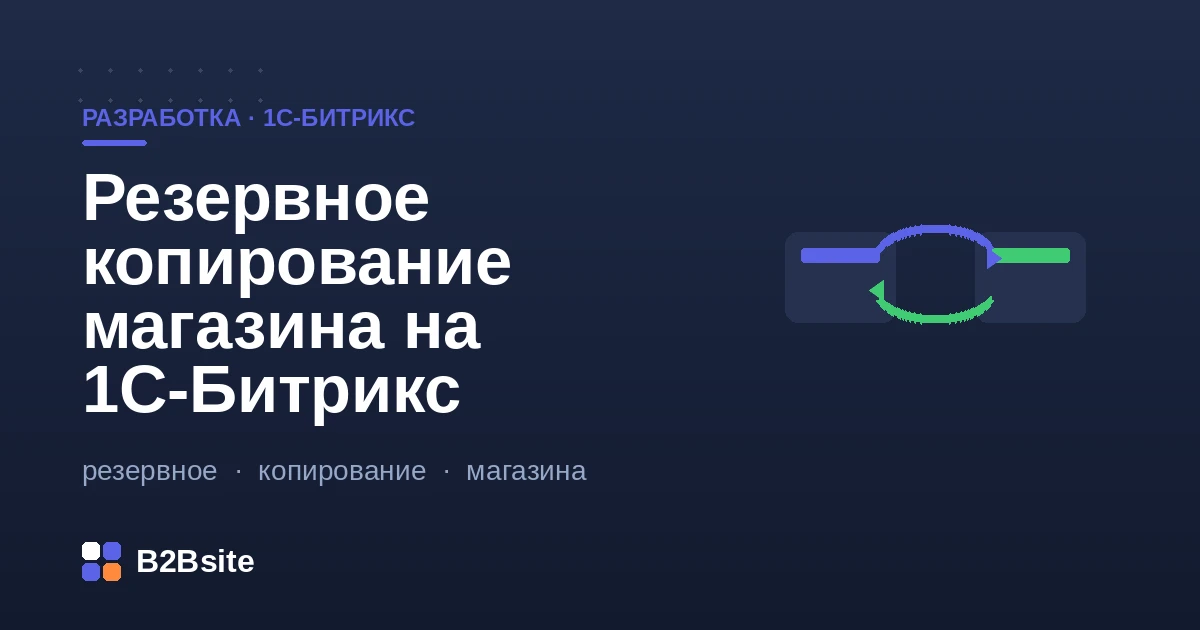 Резервное копирование интернет-магазина на 1С-Битрикс: база, файлы, upload, хранение off-site и восстановление