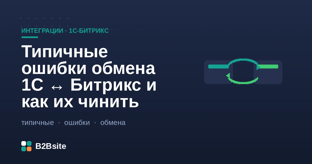 Типичные ошибки обмена 1С и 1С-Битрикс: дубли товаров, слетевшие свойства, зависший обмен, неверные остатки и цены