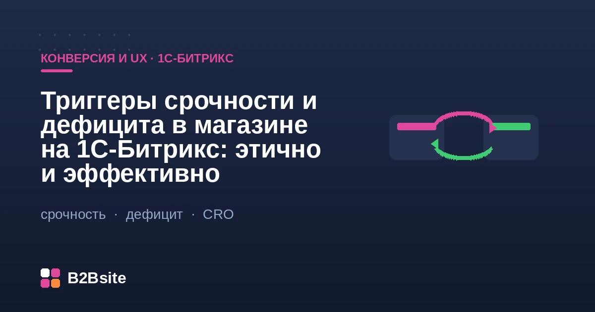 Триггеры срочности и дефицита на 1С-Битрикс: честный таймер акции, «осталось мало» из реальных остатков и социальное доказательство без манипуляции