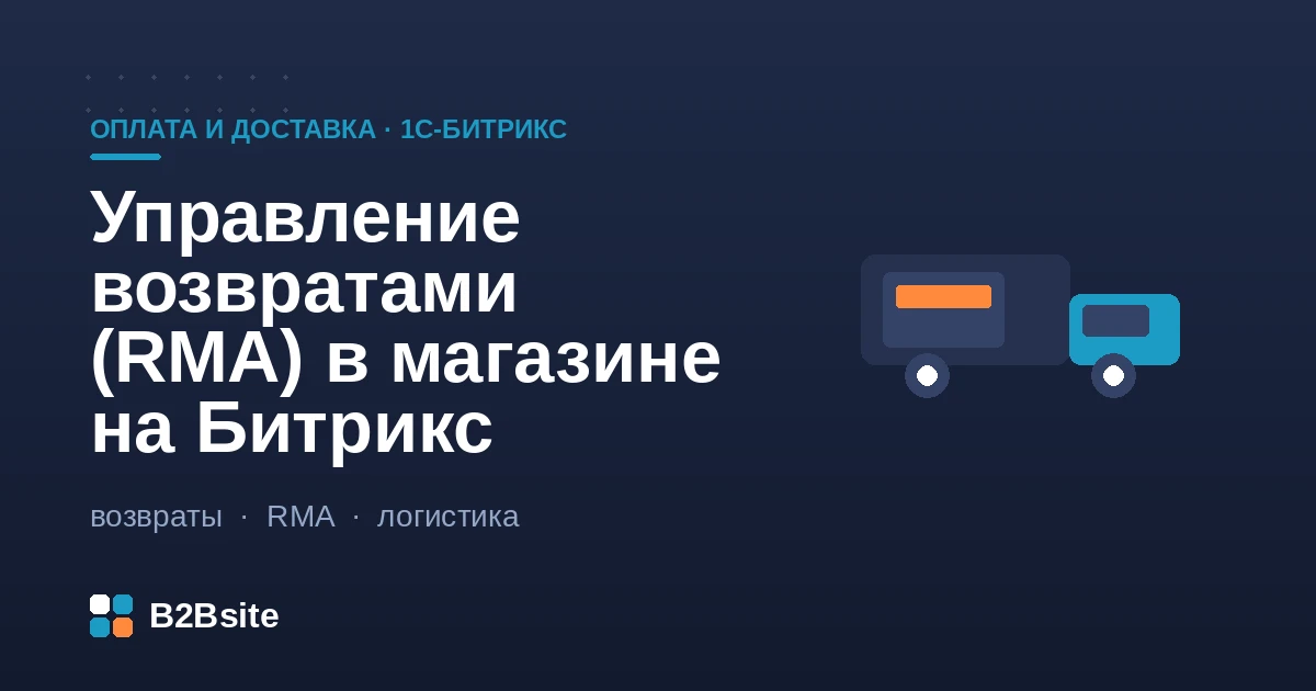 Процесс управления возвратами RMA в интернет-магазине на 1С-Битрикс: заявка, статусы, возврат денег и оприходование товара на склад