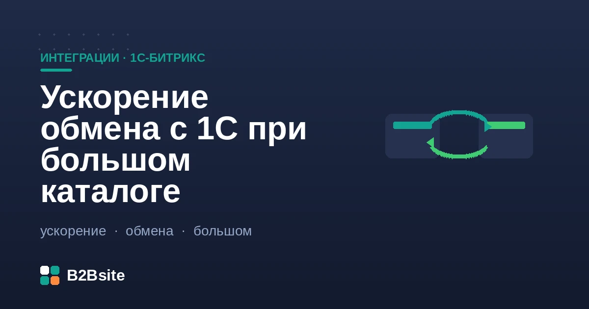 Ускорение обмена с 1С при большом каталоге на 1С-Битрикс: частичные выгрузки, разделение потоков, пошаговый режим, индексы